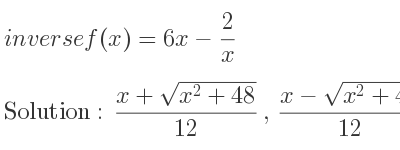 The inverse of f(x)=6x-2/x is (x+sqrt(x^2+48))/(12),(x-sqrt(x^2+48))/(12)